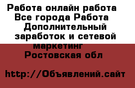 Работа онлайн работа - Все города Работа » Дополнительный заработок и сетевой маркетинг   . Ростовская обл.